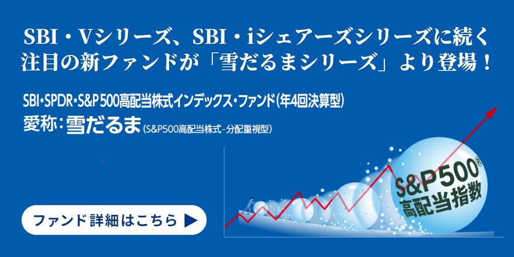 ＳＢＩ・ＳＰＤＲ・Ｓ＆Ｐ５００高配当株式インデックス・ファンド (年４回決算型）(愛称：雪だるま（S＆P５００高配当株式-分配重視型））